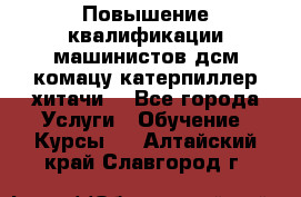 Повышение квалификации машинистов дсм комацу,катерпиллер,хитачи. - Все города Услуги » Обучение. Курсы   . Алтайский край,Славгород г.